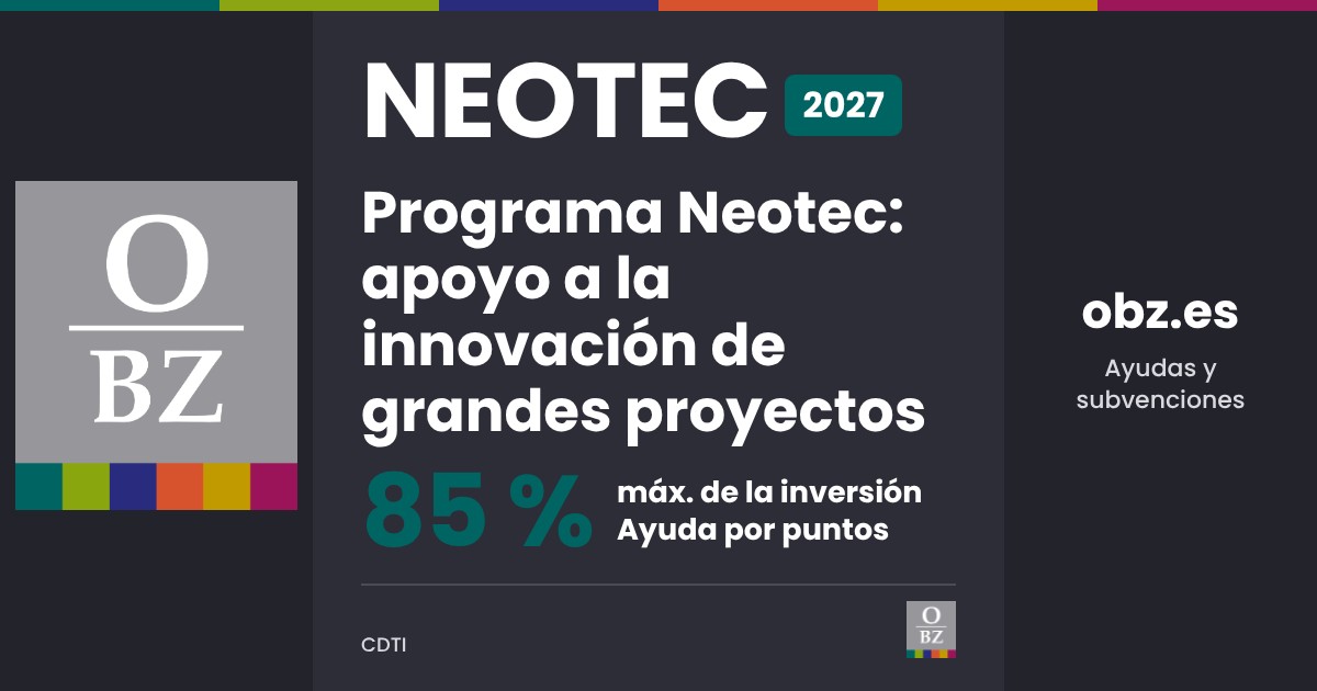 Neotec 2027 de CDTI: Programa Neotec de apoyo a la innovación de grandes proyectos. hasta el 85 % de la inversión, por puntos.
