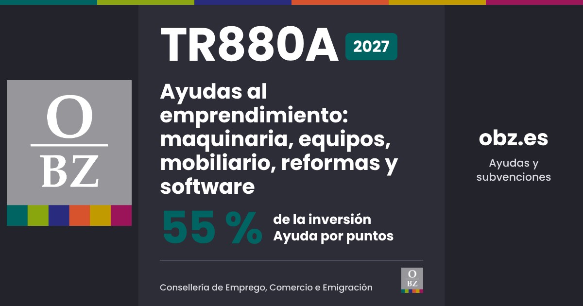 TR880A 2027 de Consellería de Emprego, Comercio e Emigración: Ayudas al emprendimiento: maquinaria, equipos, mobiliario, reformas y software. 55 % de la inversión, por puntos.